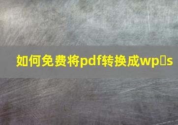 如何免费将pdf转换成wp s